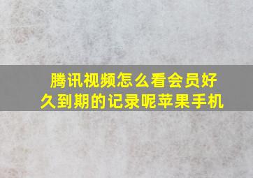 腾讯视频怎么看会员好久到期的记录呢苹果手机