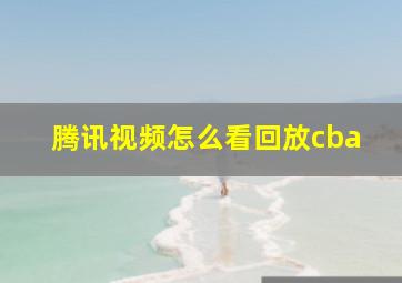 腾讯视频怎么看回放cba