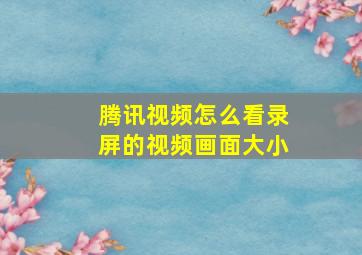 腾讯视频怎么看录屏的视频画面大小