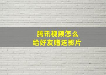 腾讯视频怎么给好友赠送影片