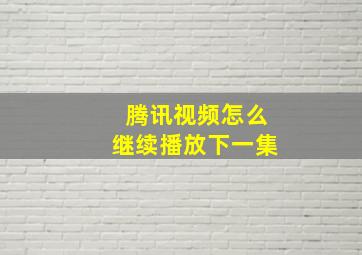 腾讯视频怎么继续播放下一集