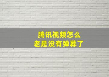 腾讯视频怎么老是没有弹幕了