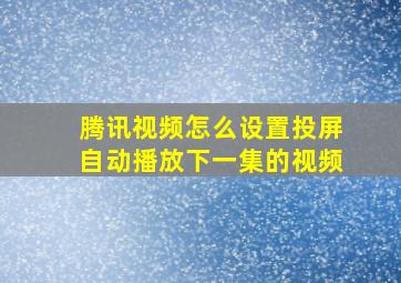 腾讯视频怎么设置投屏自动播放下一集的视频