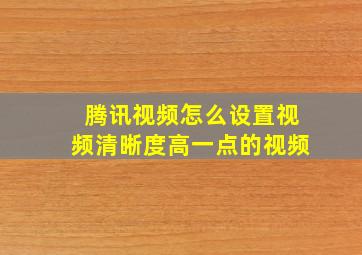 腾讯视频怎么设置视频清晰度高一点的视频