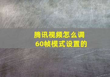 腾讯视频怎么调60帧模式设置的