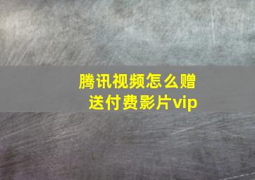 腾讯视频怎么赠送付费影片vip