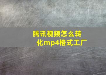 腾讯视频怎么转化mp4格式工厂