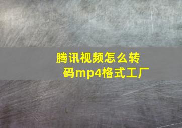 腾讯视频怎么转码mp4格式工厂