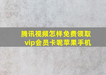 腾讯视频怎样免费领取vip会员卡呢苹果手机