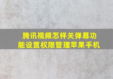 腾讯视频怎样关弹幕功能设置权限管理苹果手机