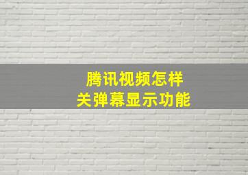 腾讯视频怎样关弹幕显示功能