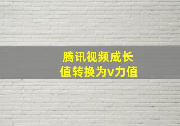 腾讯视频成长值转换为v力值