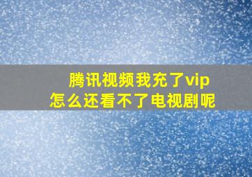 腾讯视频我充了vip怎么还看不了电视剧呢