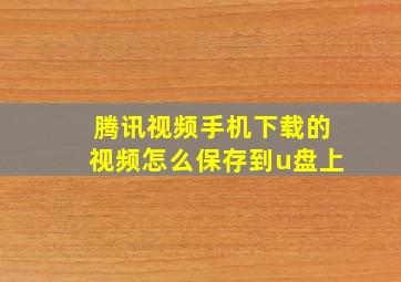 腾讯视频手机下载的视频怎么保存到u盘上