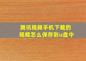 腾讯视频手机下载的视频怎么保存到u盘中