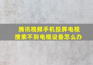 腾讯视频手机投屏电视搜索不到电视设备怎么办