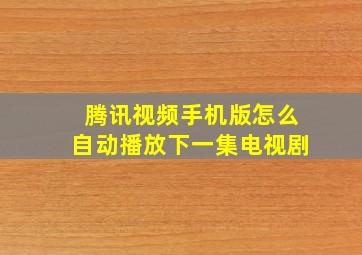 腾讯视频手机版怎么自动播放下一集电视剧