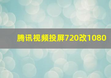 腾讯视频投屏720改1080