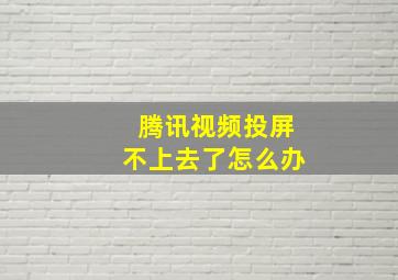 腾讯视频投屏不上去了怎么办