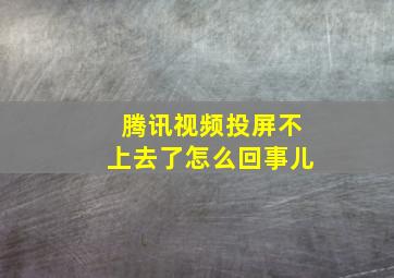 腾讯视频投屏不上去了怎么回事儿