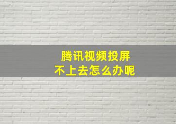 腾讯视频投屏不上去怎么办呢