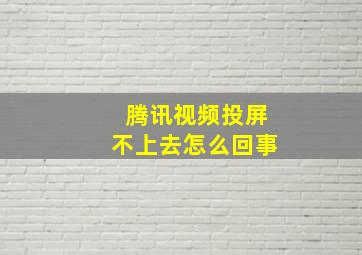 腾讯视频投屏不上去怎么回事