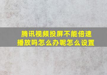 腾讯视频投屏不能倍速播放吗怎么办呢怎么设置