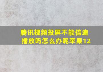 腾讯视频投屏不能倍速播放吗怎么办呢苹果12