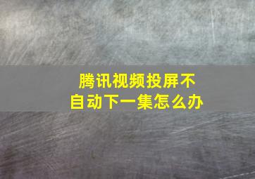 腾讯视频投屏不自动下一集怎么办