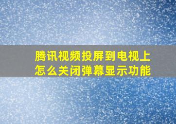 腾讯视频投屏到电视上怎么关闭弹幕显示功能