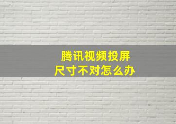 腾讯视频投屏尺寸不对怎么办