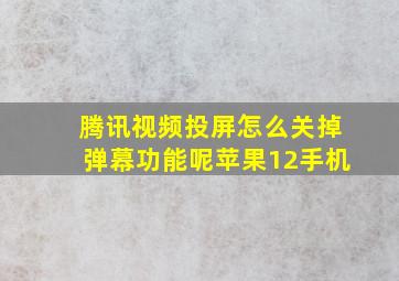 腾讯视频投屏怎么关掉弹幕功能呢苹果12手机