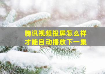 腾讯视频投屏怎么样才能自动播放下一集