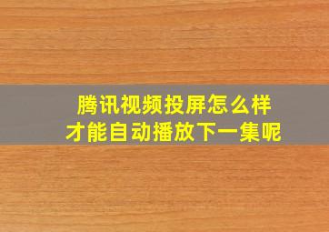 腾讯视频投屏怎么样才能自动播放下一集呢