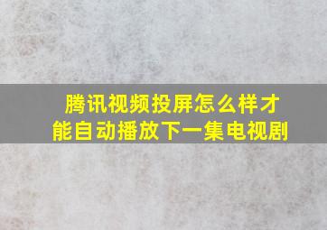 腾讯视频投屏怎么样才能自动播放下一集电视剧