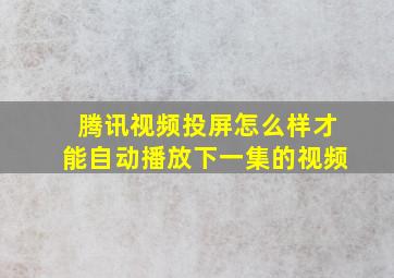 腾讯视频投屏怎么样才能自动播放下一集的视频