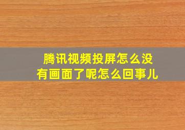 腾讯视频投屏怎么没有画面了呢怎么回事儿