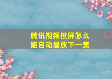 腾讯视频投屏怎么能自动播放下一集