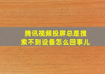 腾讯视频投屏总是搜索不到设备怎么回事儿