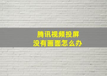 腾讯视频投屏没有画面怎么办