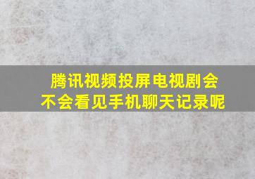 腾讯视频投屏电视剧会不会看见手机聊天记录呢