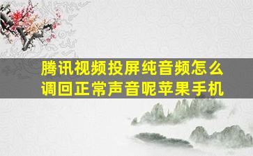 腾讯视频投屏纯音频怎么调回正常声音呢苹果手机