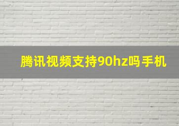 腾讯视频支持90hz吗手机