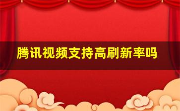 腾讯视频支持高刷新率吗