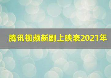 腾讯视频新剧上映表2021年