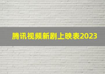 腾讯视频新剧上映表2023