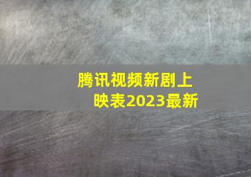 腾讯视频新剧上映表2023最新