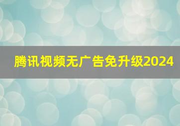 腾讯视频无广告免升级2024