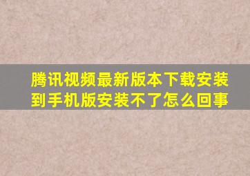 腾讯视频最新版本下载安装到手机版安装不了怎么回事