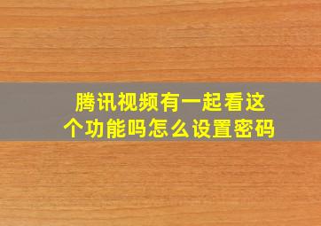 腾讯视频有一起看这个功能吗怎么设置密码